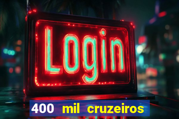 400 mil cruzeiros em reais